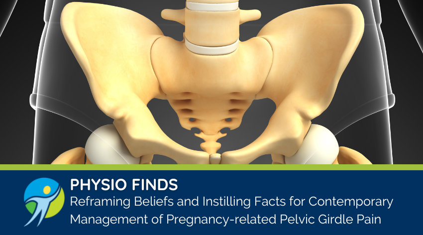Physio Finds: Reframing Beliefs and Instilling Facts for Contemporary  Management of Pregnancy-related Pelvic Girdle Pain